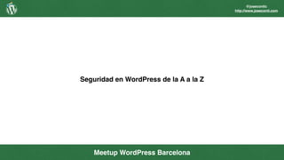 @josecontic
http://www.joseconti.com
Seguridad en WordPress de la A a la Z
Meetup WordPress Barcelona
 