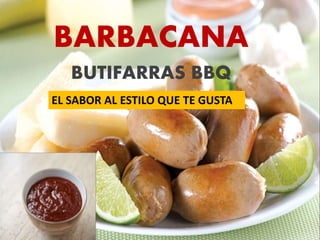 BARBACANA 
BUTIFARRAS BBQ 
EL SABOR AL ESTILO QUE TE GUSTA 
 