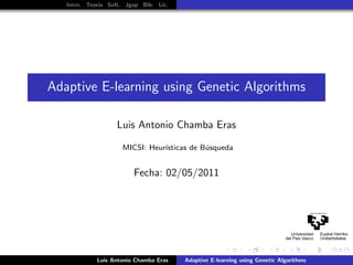 Intro. Teor´ Soft. Jgap Bib. Lic.
              ıa




Adaptive E-learning using Genetic Algorithms

                   Luis Antonio Chamba Eras

                     MICSI: Heur´
                                ısticas de B´squeda
                                            u


                        Fecha: 02/05/2011




            Luis Antonio Chamba Eras   Adaptive E-learning using Genetic Algorithms
 