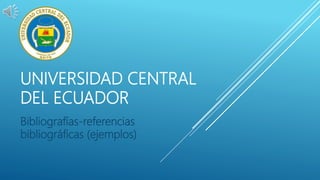 UNIVERSIDAD CENTRAL
DEL ECUADOR
Bibliografías-referencias
bibliográficas (ejemplos)
 