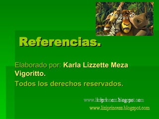 Referencias. Elaborado por:   Karla Lizzette Meza Vigoritto.  Todos los derechos reservados. www.liziprincess.blogspot.com 