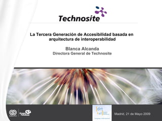 La Tercera Generación de Accesibilidad basada en  arquitectura de interoperabilidad Blanca Alcanda Directora General de Technosite Madrid, 21 de Mayo 2009 