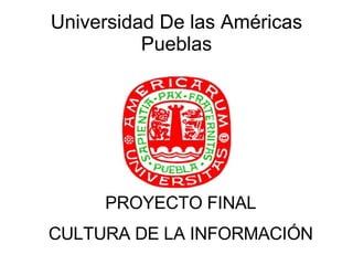 Universidad De las Américas Pueblas PROYECTO FINAL CULTURA DE LA INFORMACIÓN 