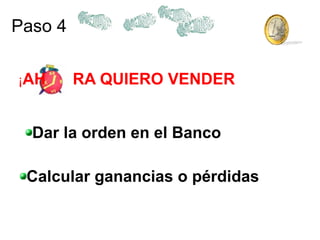 Paso 4 ¡ AH  RA QUIERO VENDER Dar la orden en el Banco Calcular ganancias o pérdidas 