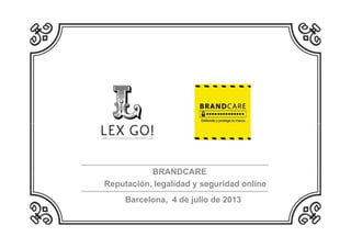BRANDCARE
Reputación, legalidad y seguridad online
Barcelona, 4 de julio de 2013
 