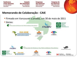 Memorando de Colaboração - CAIE Firmado em Vancouver (Canadá), em 30 de maio de 2011 Sócios: 