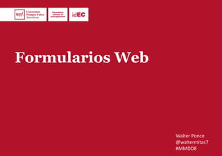 Formularios Web
Walter Ponce
@waltermitas7
#MMDD8
 