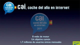 cai, coche del año en internet



              8 webs de motor
            Un objetivo común
 1,7 millones de usuarios únicos mensuales
 