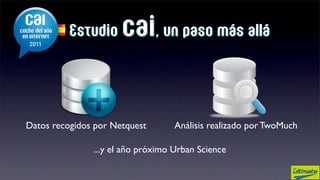 Estudio     cai, un paso más allá


Datos recogidos por Netquest       Análisis realizado por TwoMuch

               ...y el año próximo Urban Science
 