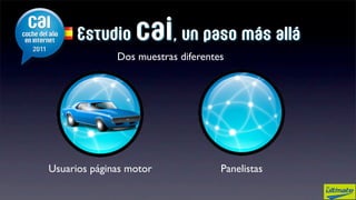 Estudio     cai, un paso más allá
              Dos muestras diferentes




Usuarios páginas motor              Panelistas
 