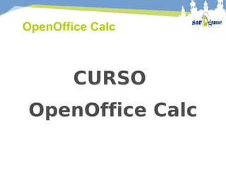 OpenOffice Calc



        CURSO
OpenOffice Calc
 