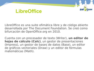 LibreOffice
LibreOffice es una suite ofimática libre y de código abierto
desarrollada por The Document Foundation. Se creó...