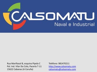 Rua Mariñasol B, esquina Pipela C
Pol. Ind. Vilar Do Colo, Pacerla T-11
15622 Cabanas (A Coruña)
Teléfono: 981470211
http://www.calsomatu.com
calsomatu@calsomatu.com
 
