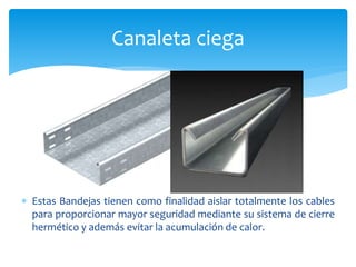  Estas Bandejas tienen como finalidad aislar totalmente los cables
para proporcionar mayor seguridad mediante su sistema de cierre
hermético y además evitar la acumulación de calor.
Canaleta ciega
 