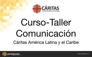 www.pentagrama.mx
Curso-Taller
Comunicación
Cáritas América Latina y el Caribe
 