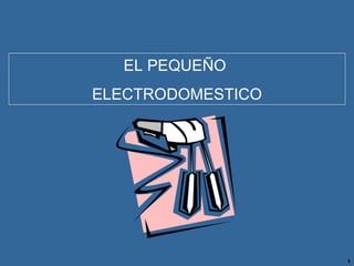 EL PEQUEÑO  ELECTRODOMESTICO 