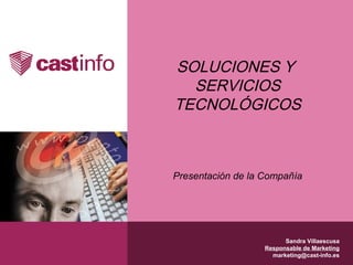 SOLUCIONES Y
  SERVICIOS
TECNOLÓGICOS



Presentación de la Compañía




                         Sandra Villaescusa
                   Responsable de Marketing
                     marketing@cast-info.es
 