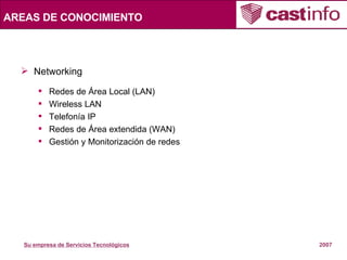 AREAS DE CONOCIMIENTO Networking Redes de Área Local (LAN) Wireless LAN Telefonía IP Redes de Área extendida (WAN) Gestión y Monitorización de redes 
