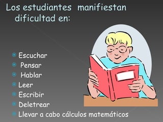 Escuchar Pensar Hablar  Leer Escribir  Deletrear  Llevar a cabo cálculos matemáticos 
