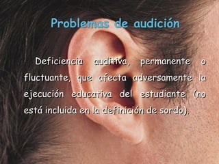 Deficiencia auditiva, permanente o fluctuante, que afecta adversamente la ejecución educativa del estudiante (no está incluida en la definición de sordo). 