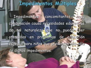 Impedimentos concomitantes cuya combinación causa necesidades educativas de tal naturaleza que no pueden ser atendidas en programas de educación especial para niños que presenten uno sólo de dichos impedimentos.  