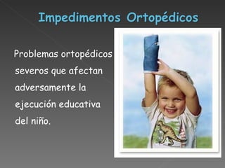 Problemas ortopédicos severos que afectan adversamente la ejecución educativa del niño.  
