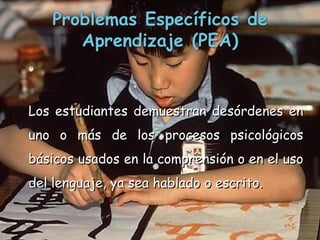 Los estudiantes demuestran desórdenes en uno o más de los procesos psicológicos básicos usados en la comprensión o en el uso del lenguaje, ya sea hablado o escrito.  