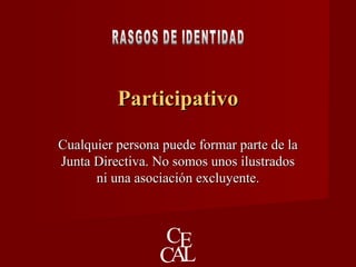 ParticipativoParticipativo
Cualquier persona puede formar parte de laCualquier persona puede formar parte de la
Junta Directiva. No somos unos ilustradosJunta Directiva. No somos unos ilustrados
ni una asociación excluyente.ni una asociación excluyente.
 