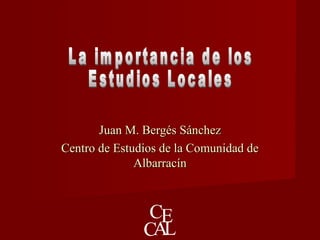 Juan M. Bergés SánchezJuan M. Bergés Sánchez
Centro de Estudios de la Comunidad deCentro de Estudios de la Comunidad de
AlbarracínAlbarracín
 