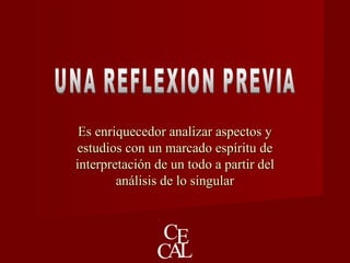 Es enriquecedor analizar aspectos yEs enriquecedor analizar aspectos y
estudios con un marcado espíritu deestudios con un marcado espíritu de
interpretación de un todo a partir delinterpretación de un todo a partir del
análisis de lo singularanálisis de lo singular
 