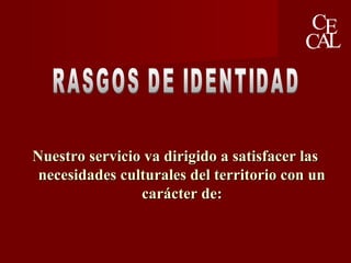 Nuestro servicio va dirigido a satisfacer lasNuestro servicio va dirigido a satisfacer las
necesidades culturales del territorio con unnecesidades culturales del territorio con un
carácter de:carácter de:
 