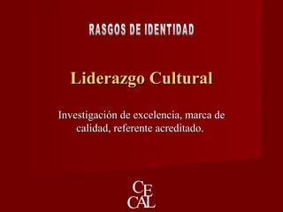Liderazgo CulturalLiderazgo Cultural
Investigación de excelencia, marca deInvestigación de excelencia, marca de
calidad, referente acreditado.calidad, referente acreditado.
 