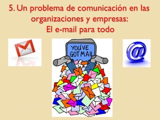 5. Un problema de comunicación en las
organizaciones y empresas:
El e-mail para todo

 