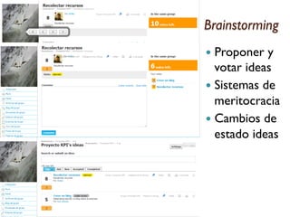 Brainstorming
—  Proponer

y
votar ideas
—  Sistemas de
meritocracia
—  Cambios de
estado ideas

 
