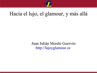 Hacia el lujo, el glamour, y más allá Juan Julián Merelo Guervós http://lujoyglamour.es   