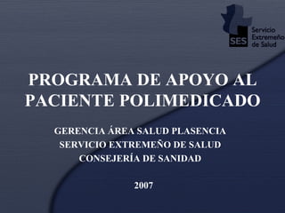 PROGRAMA DE APOYO AL PACIENTE POLIMEDICADO   GERENCIA ÁREA SALUD PLASENCIA SERVICIO EXTREMEÑO DE SALUD CONSEJERÍA DE SANIDAD 2007 