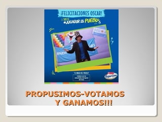 PROPUSIMOS-VOTAMOSPROPUSIMOS-VOTAMOS
Y GANAMOS!!!Y GANAMOS!!!
 
