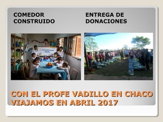 CON EL PROFE VADILLO EN CHACOCON EL PROFE VADILLO EN CHACO
VIAJAMOS EN ABRIL 2017VIAJAMOS EN ABRIL 2017
COMEDOR
CONSTRUIDO
ENTREGA DE
DONACIONES
 