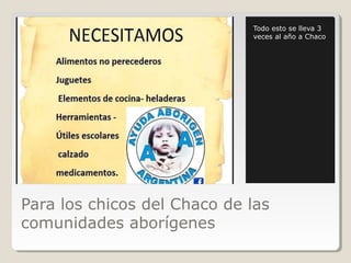 Para los chicos del Chaco de las
comunidades aborígenes
Todo esto se lleva 3
veces al año a Chaco
 