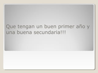 Que tengan un buen primer año y
una buena secundaria!!!
 
