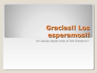 Gracias!! LosGracias!! Los
esperamos!!esperamos!!
Un saludo desde todo el IVA Solidario!!
 