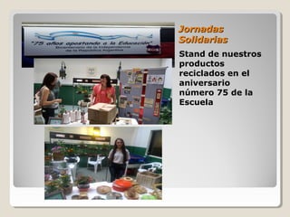 JornadasJornadas
SolidariasSolidarias
Stand de nuestros
productos
reciclados en el
aniversario
número 75 de la
Escuela
 
