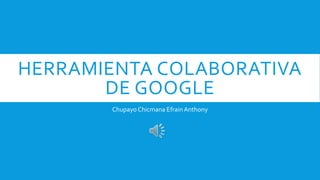 HERRAMIENTA COLABORATIVA
DE GOOGLE
Chupayo Chicmana EfrainAnthony
 