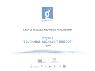 LÍNEA DE TRABAJO: INNOVACIÓN Y CREATIVIDAD


             Proyecto
“5 CUCHARAS, CUCHILLO Y TENEDOR”
                  Ogíjares
 