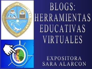 BLOGS:  HERRAMIENTAS EDUCATIVAS VIRTUALES EXPOSITORA SARA ALARCON 