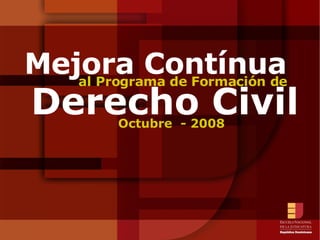 Mejora Contínua Octubre  - 2008 Derecho Civil al Programa de Formación de 