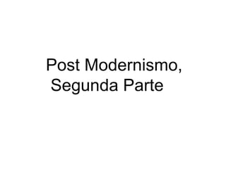 Post Modernismo,
Segunda Parte
 
