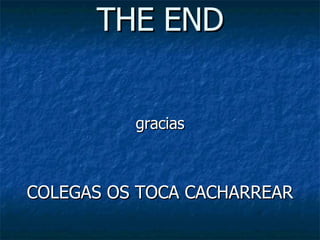 THE END gracias COLEGAS OS TOCA CACHARREAR 