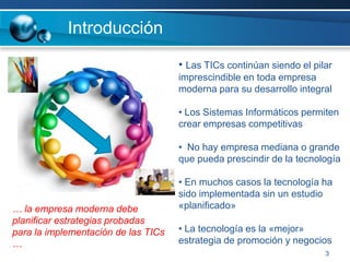 3IntroducciónLas TICscontinúan siendo el pilar imprescindible en toda empresa moderna para su desarrollo integral