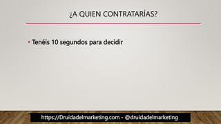 https://Druidadelmarketing.com - @druidadelmarketing
¿A QUIEN CONTRATARÍAS?
• Tenéis 10 segundos para decidir
 